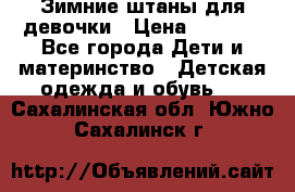 Зимние штаны для девочки › Цена ­ 1 500 - Все города Дети и материнство » Детская одежда и обувь   . Сахалинская обл.,Южно-Сахалинск г.